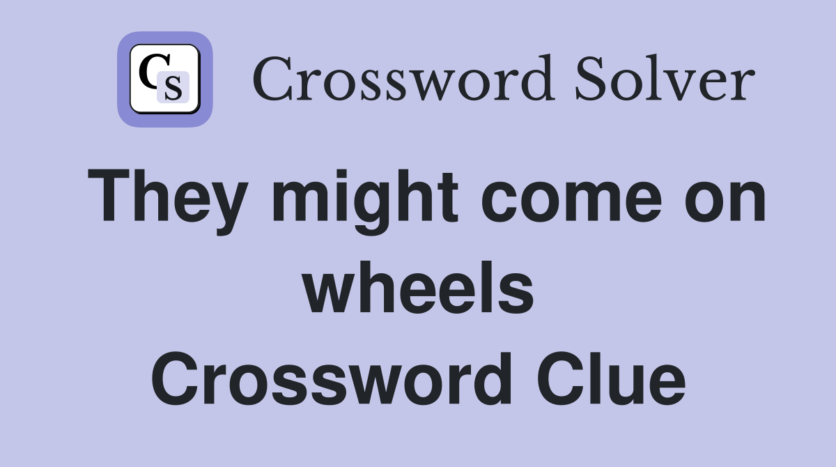 They might come on wheels Crossword Clue