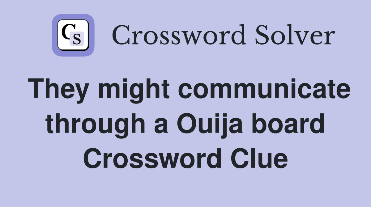 They might communicate through a Ouija board Crossword Clue