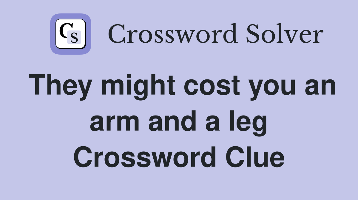 They might cost you an arm and a leg Crossword Clue