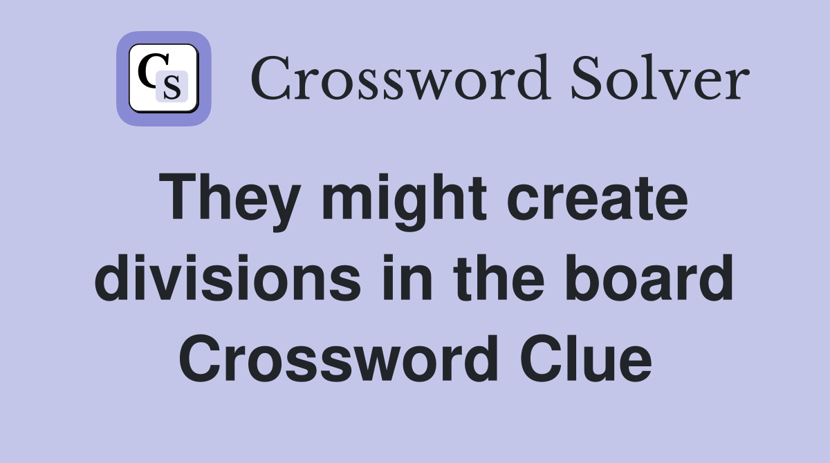 They might create divisions in the board Crossword Clue