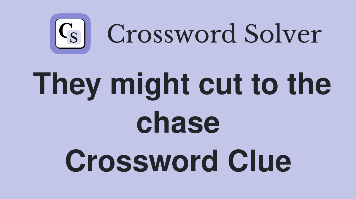 They might cut to the chase Crossword Clue