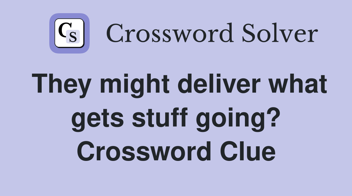 They might deliver what gets stuff going? Crossword Clue