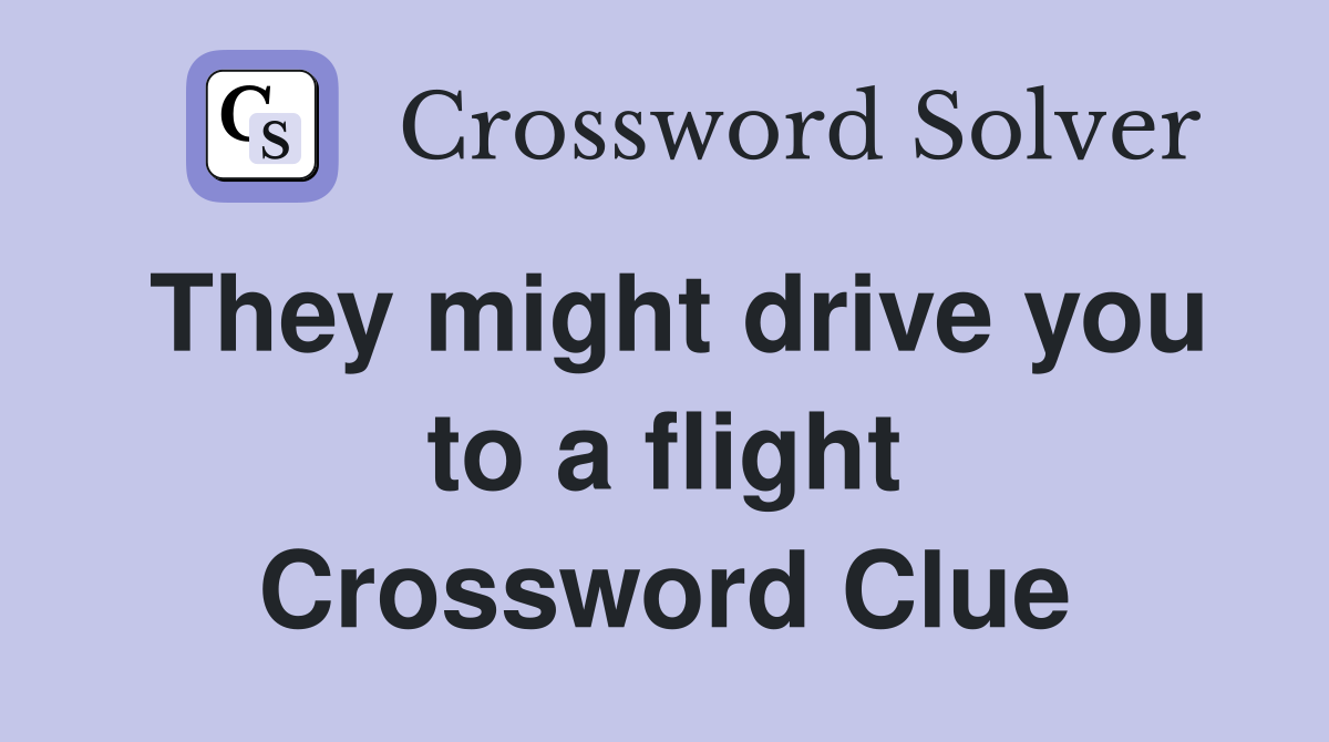 They might drive you to a flight Crossword Clue