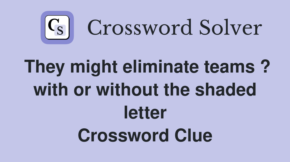 They might eliminate teams ? with or without the shaded letter Crossword Clue