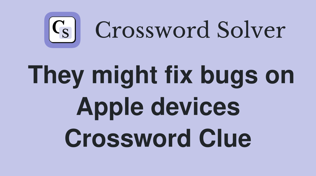 They might fix bugs on Apple devices Crossword Clue