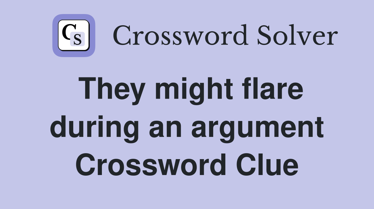 They might flare during an argument Crossword Clue