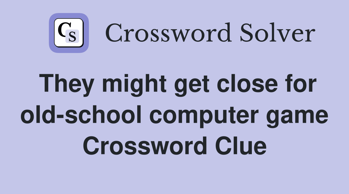 They might get close for old-school computer game Crossword Clue