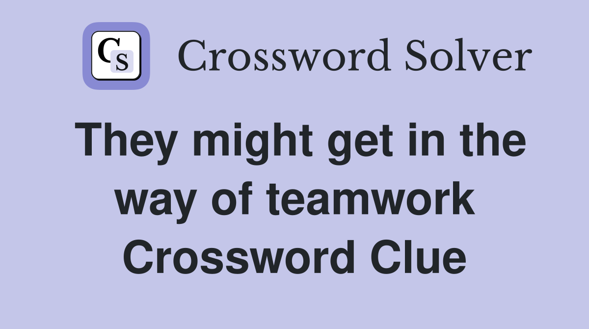 They might get in the way of teamwork Crossword Clue