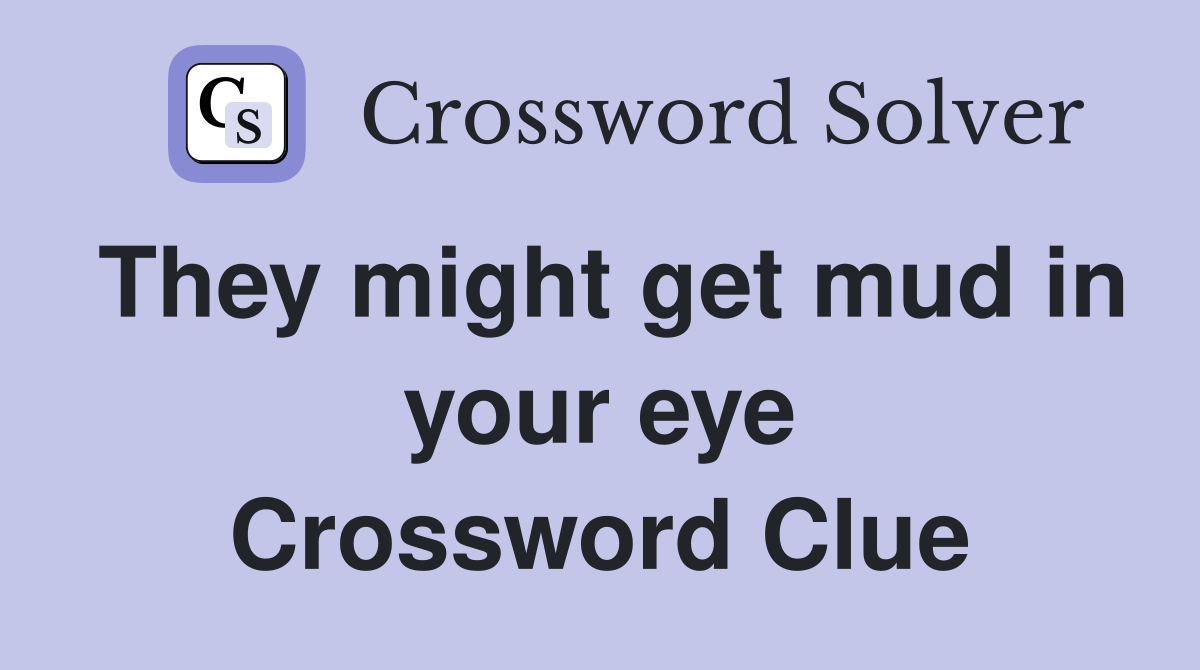 They might get mud in your eye Crossword Clue