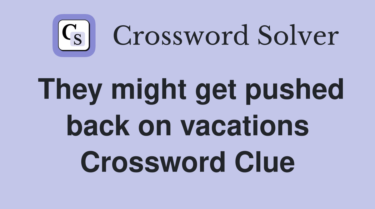 They might get pushed back on vacations Crossword Clue