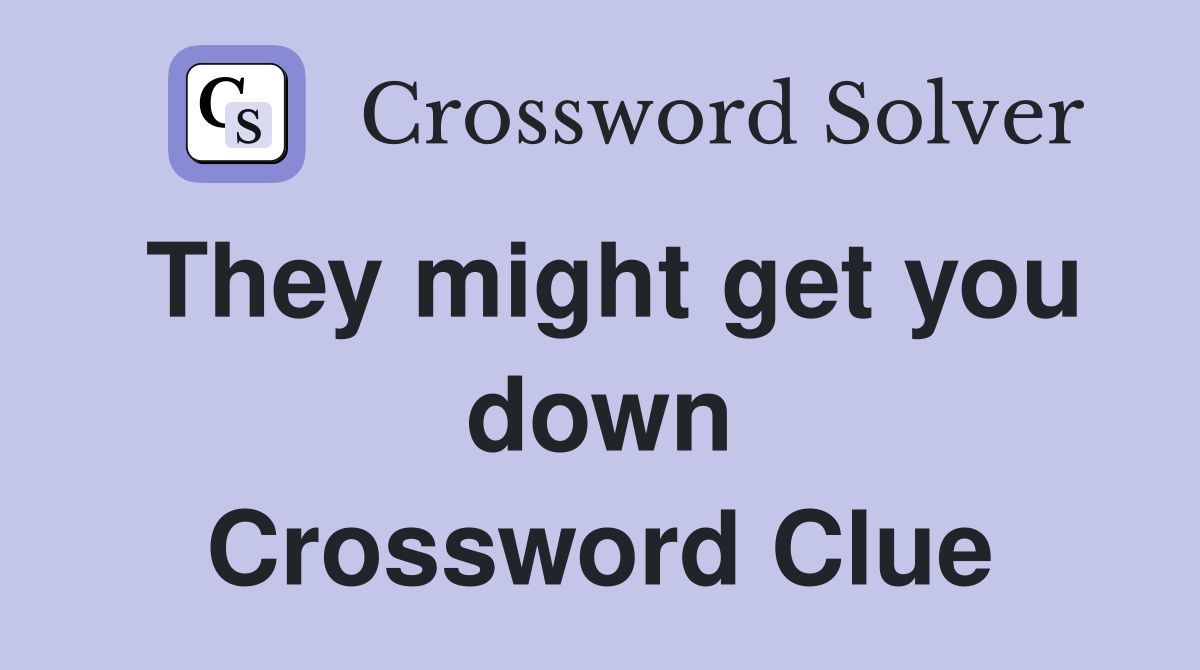 They might get you down Crossword Clue
