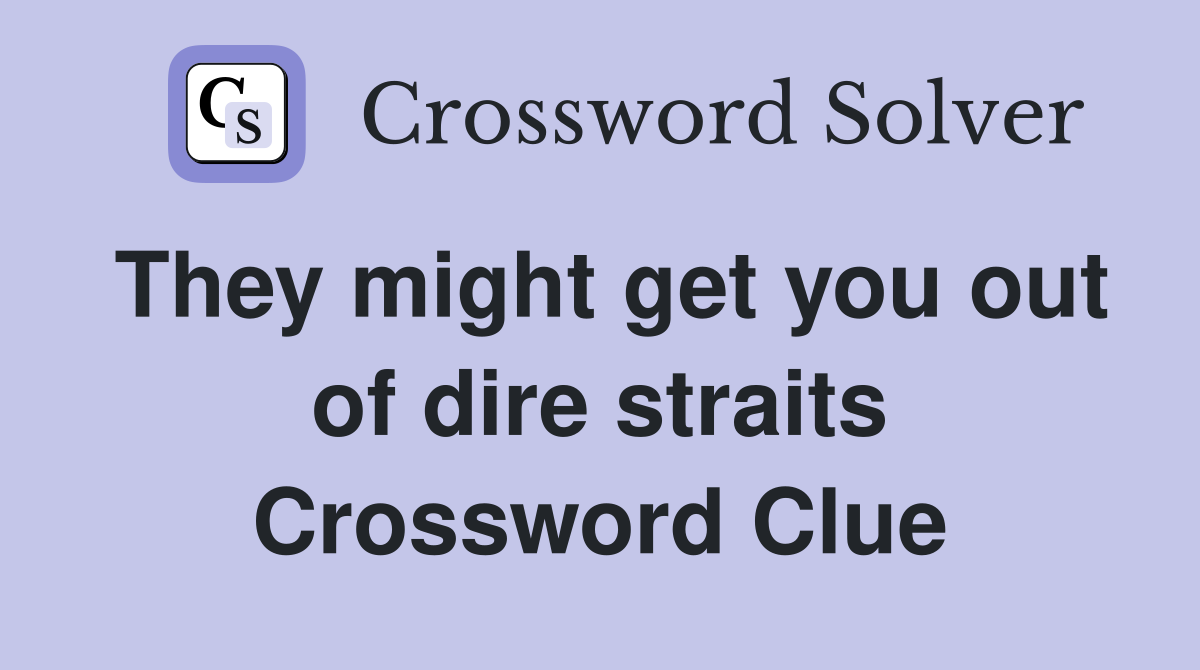 They might get you out of dire straits Crossword Clue