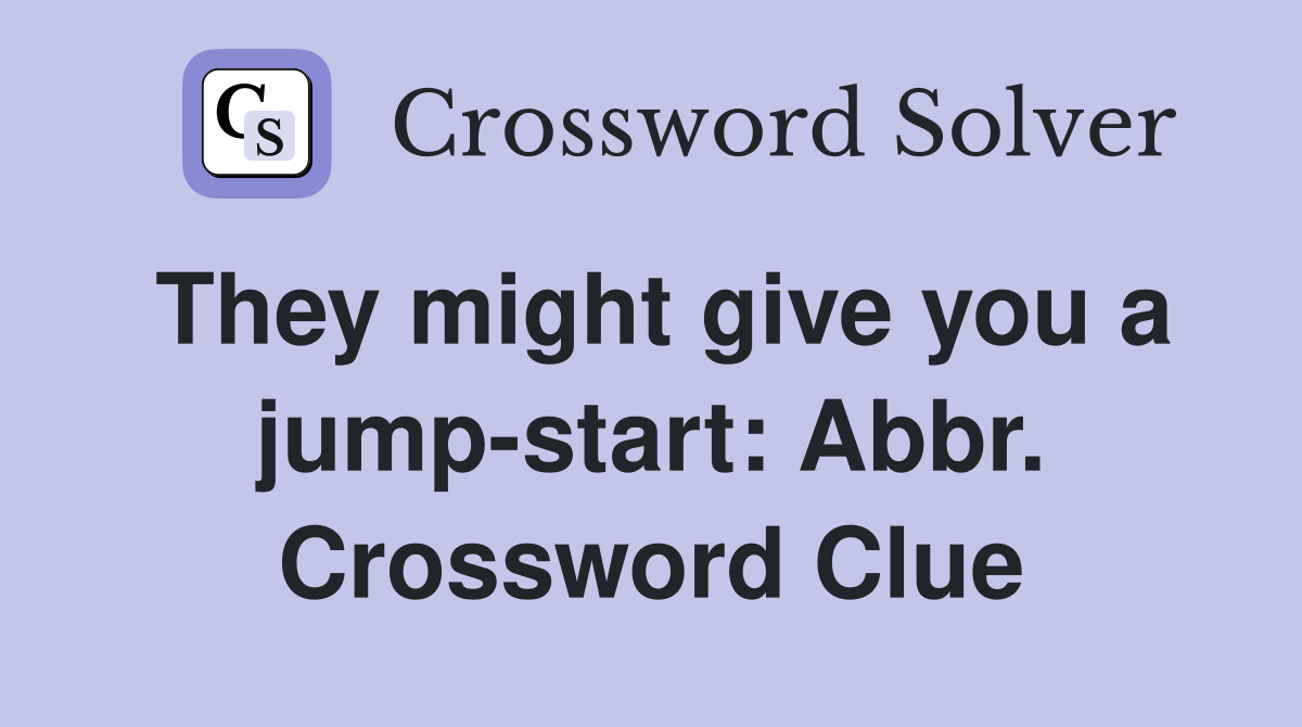 They might give you a jump-start: Abbr. Crossword Clue