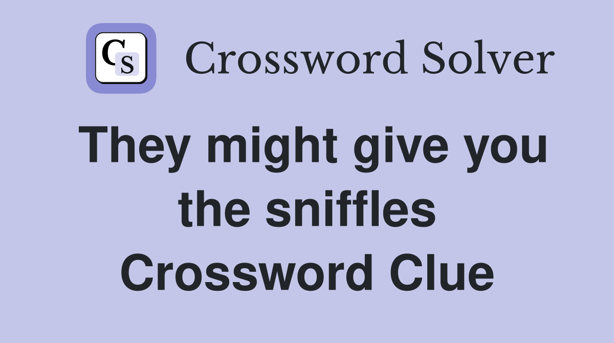 They might give you the sniffles Crossword Clue