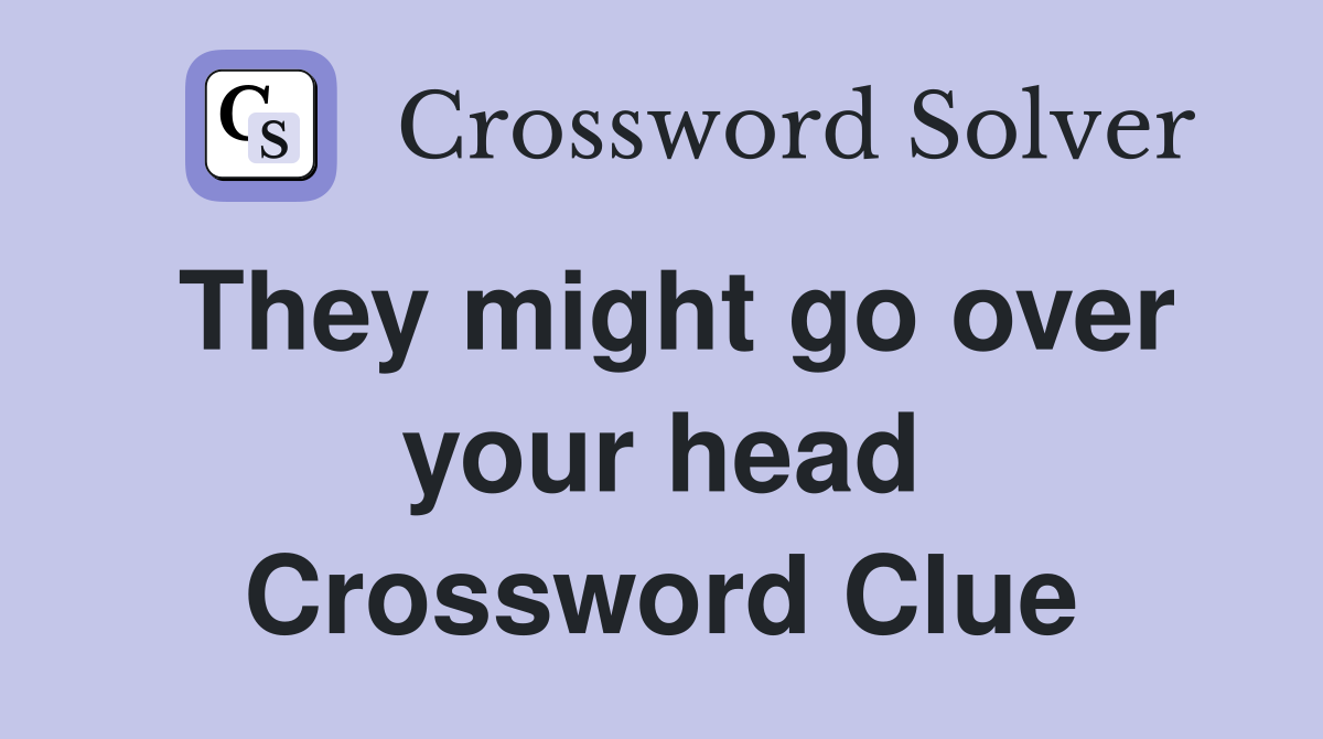 They might go over your head Crossword Clue