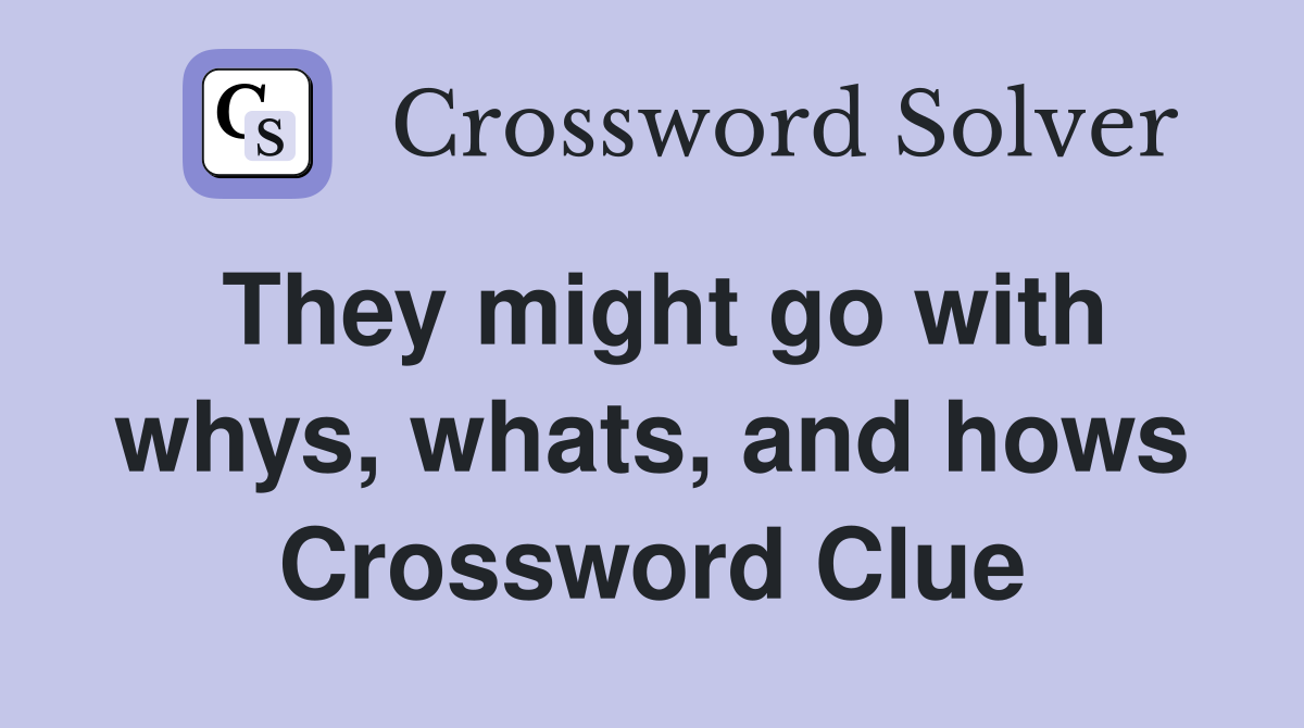 They might go with whys, whats, and hows Crossword Clue