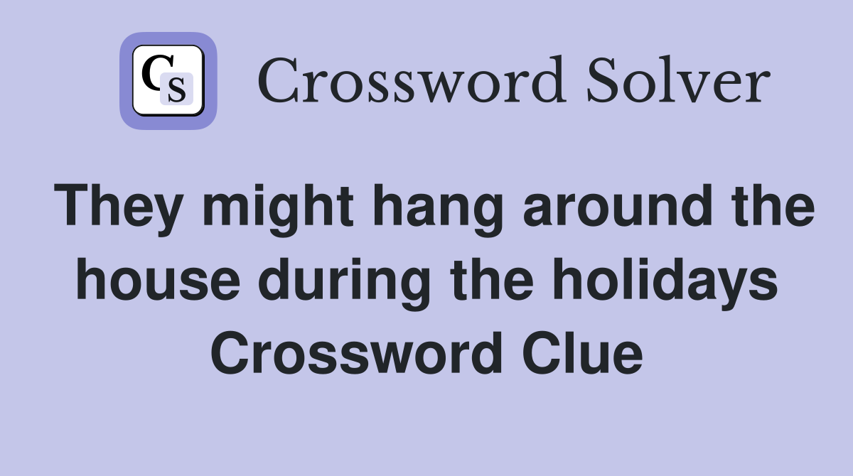 They might hang around the house during the holidays Crossword Clue