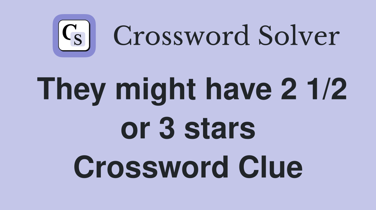 They might have 2 1/2 or 3 stars Crossword Clue