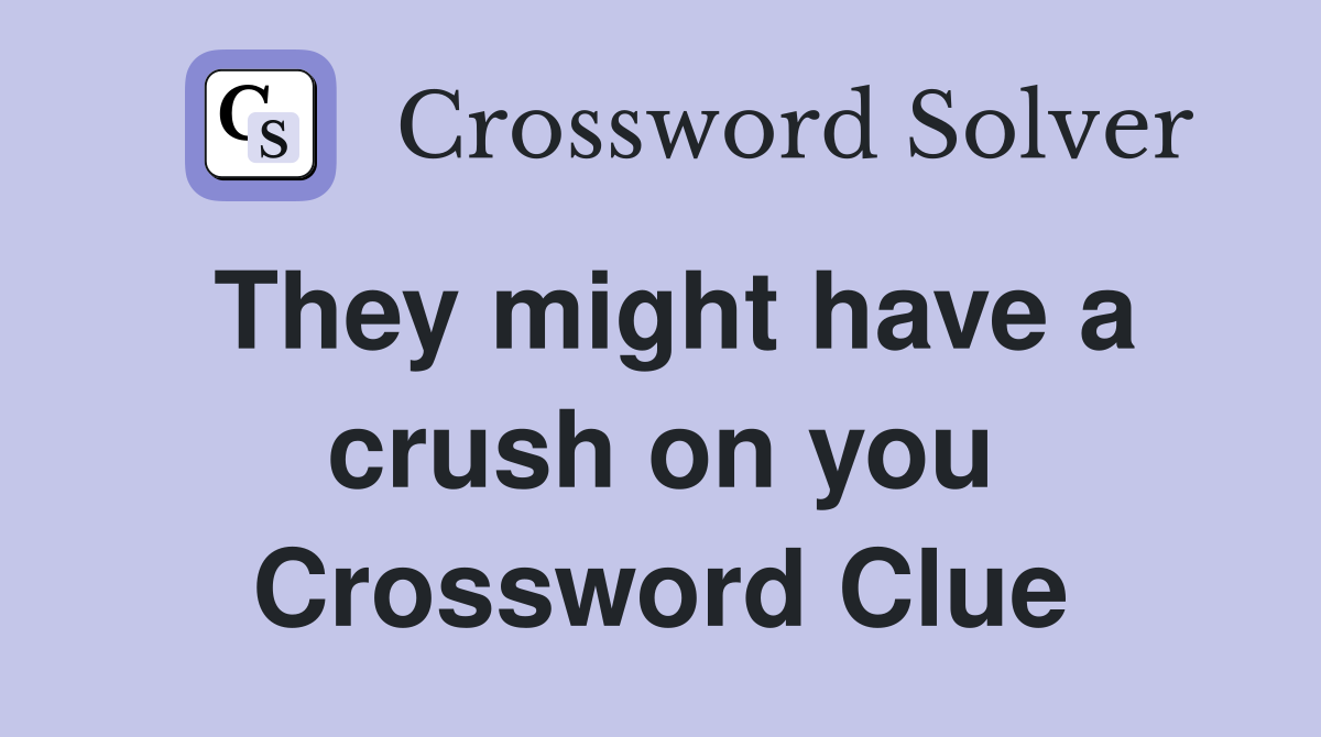 They might have a crush on you Crossword Clue