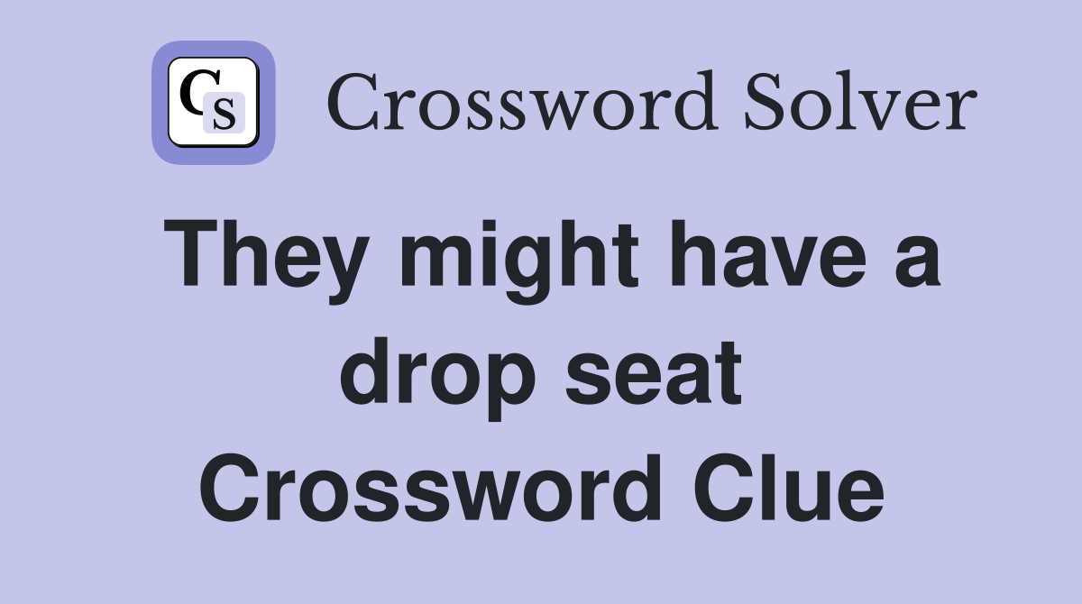 They might have a drop seat Crossword Clue