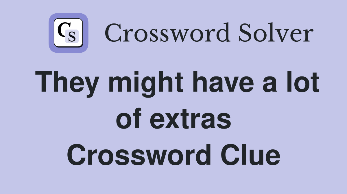 They might have a lot of extras Crossword Clue