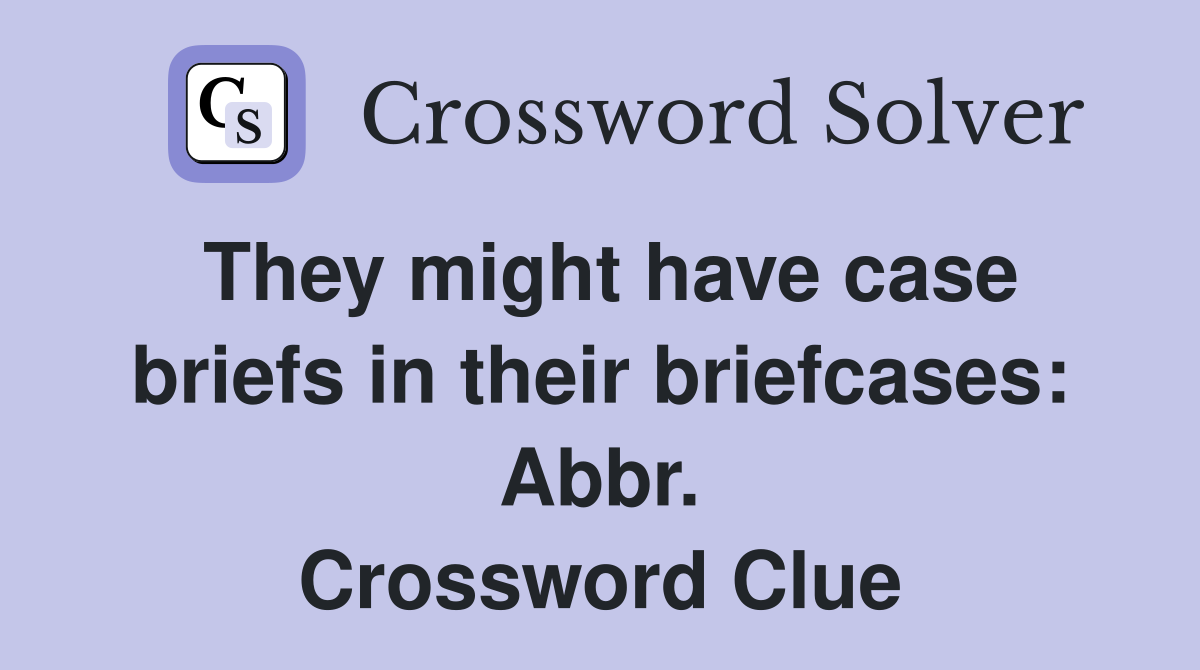 They might have case briefs in their briefcases: Abbr. Crossword Clue
