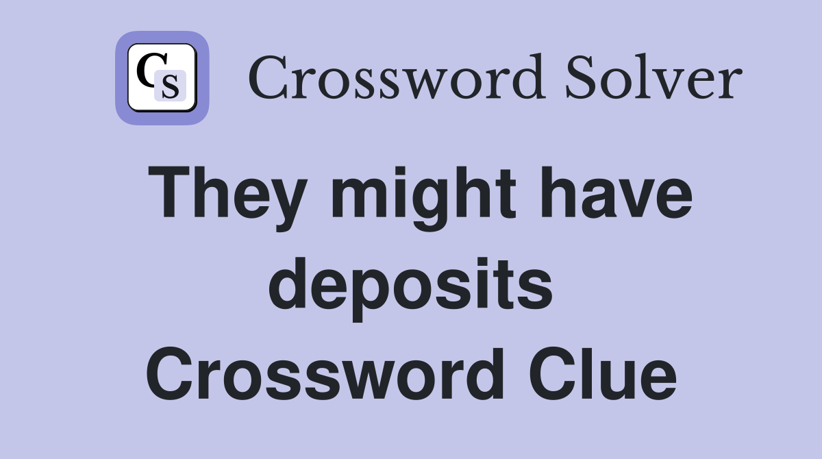 They might have deposits Crossword Clue