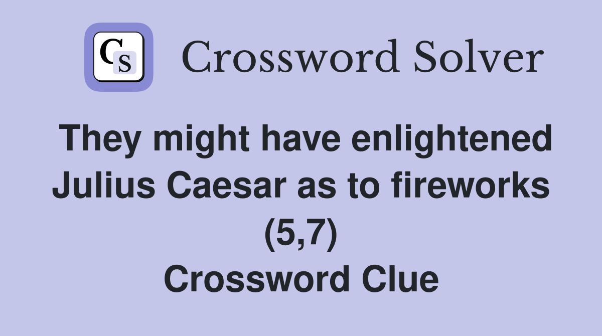 They might have enlightened Julius Caesar as to fireworks (5,7) Crossword Clue