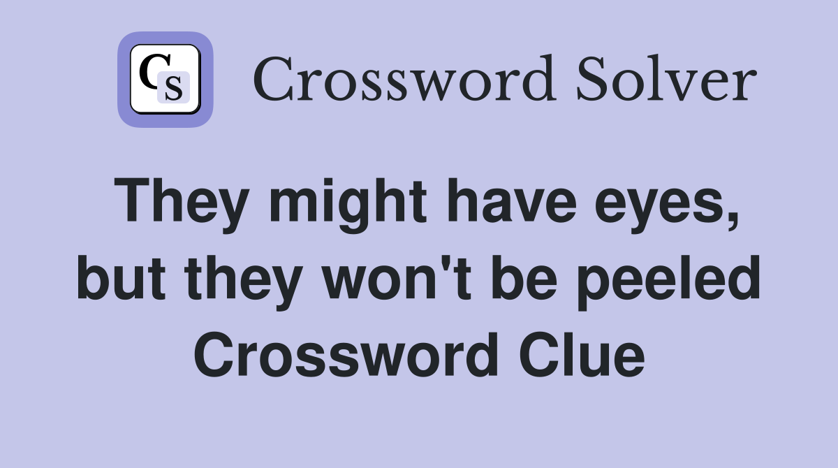 They might have eyes, but they won't be peeled Crossword Clue