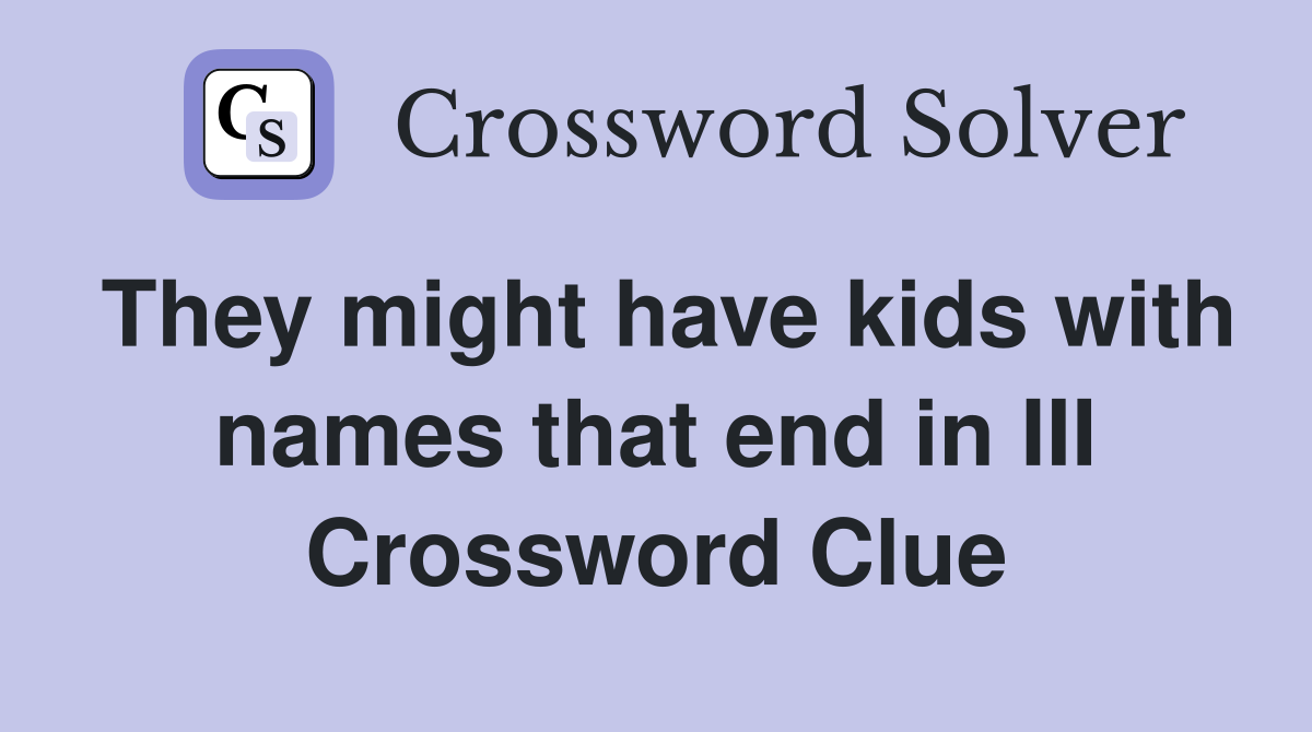 They might have kids with names that end in III Crossword Clue