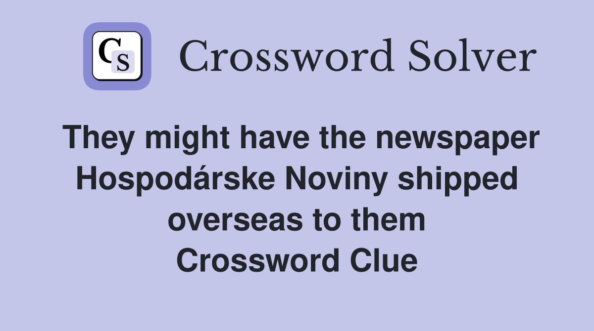 They might have the newspaper Hospodárske Noviny shipped overseas to them Crossword Clue