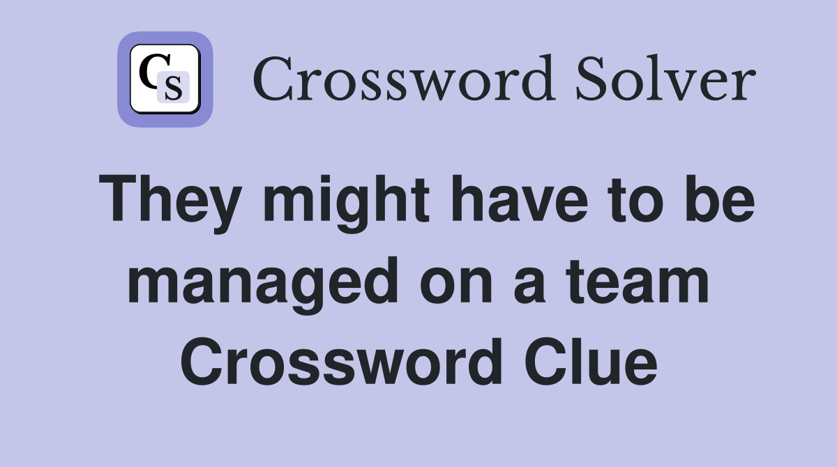 They might have to be managed on a team Crossword Clue