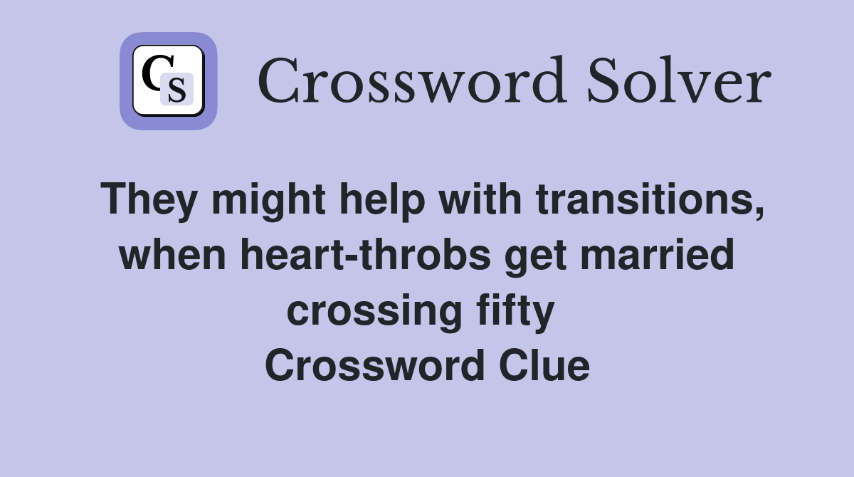 They might help with transitions, when heart-throbs get married crossing fifty  Crossword Clue