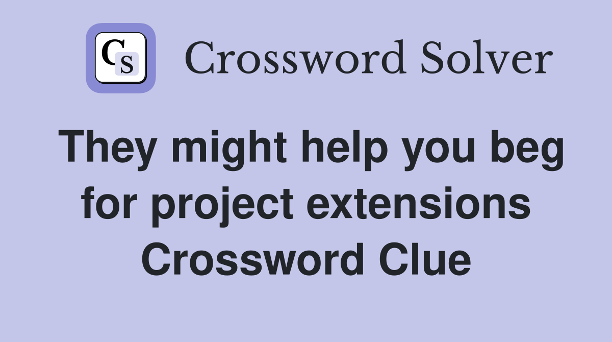 They might help you beg for project extensions Crossword Clue