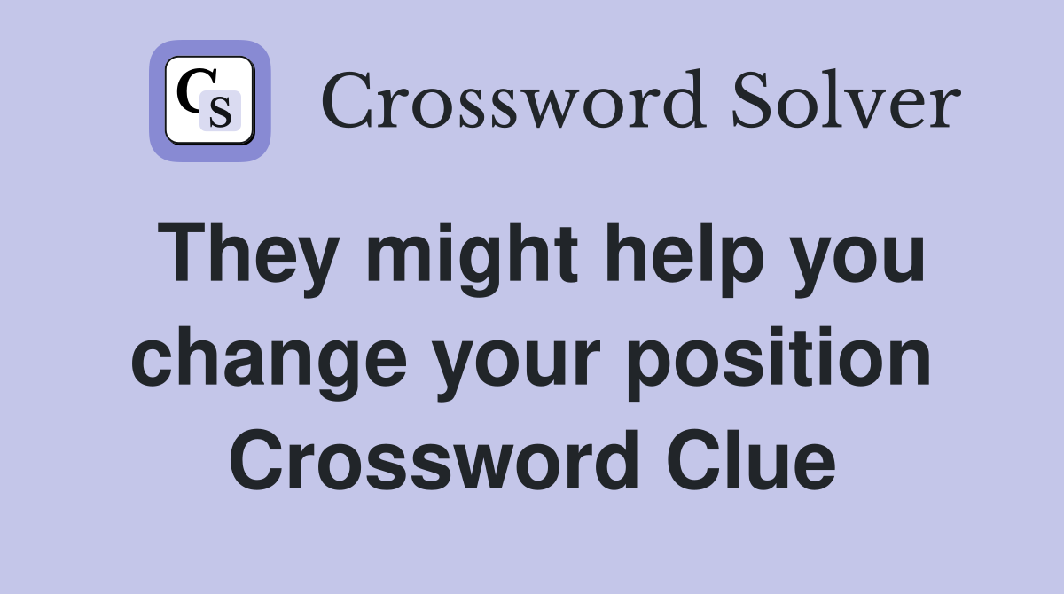 They might help you change your position Crossword Clue