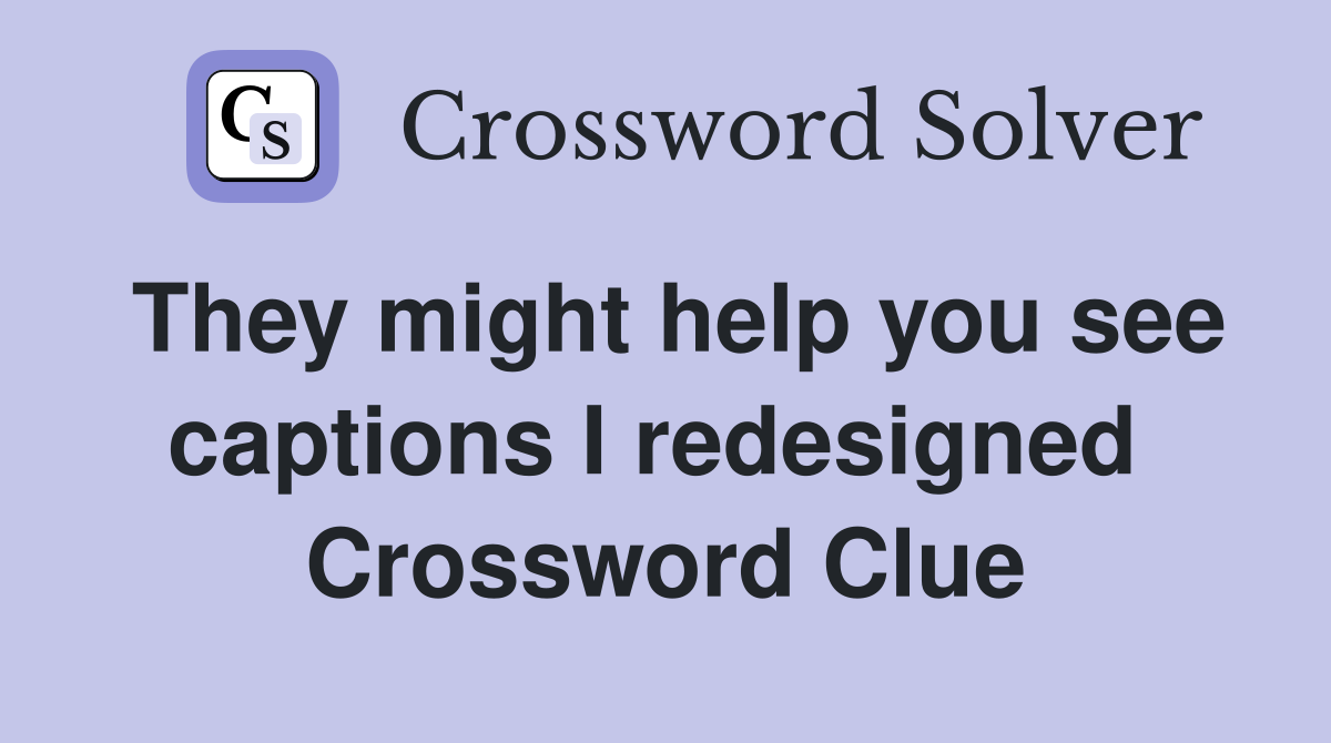 They might help you see captions I redesigned  Crossword Clue