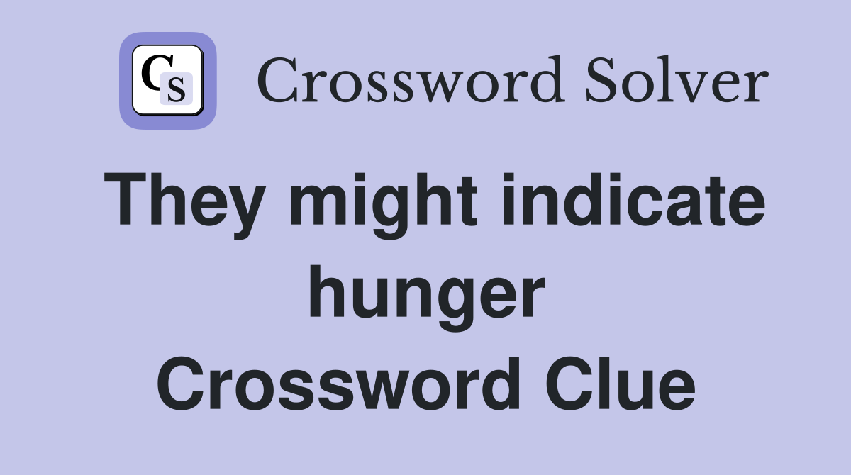 They might indicate hunger Crossword Clue