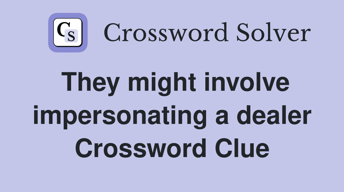They might involve impersonating a dealer Crossword Clue