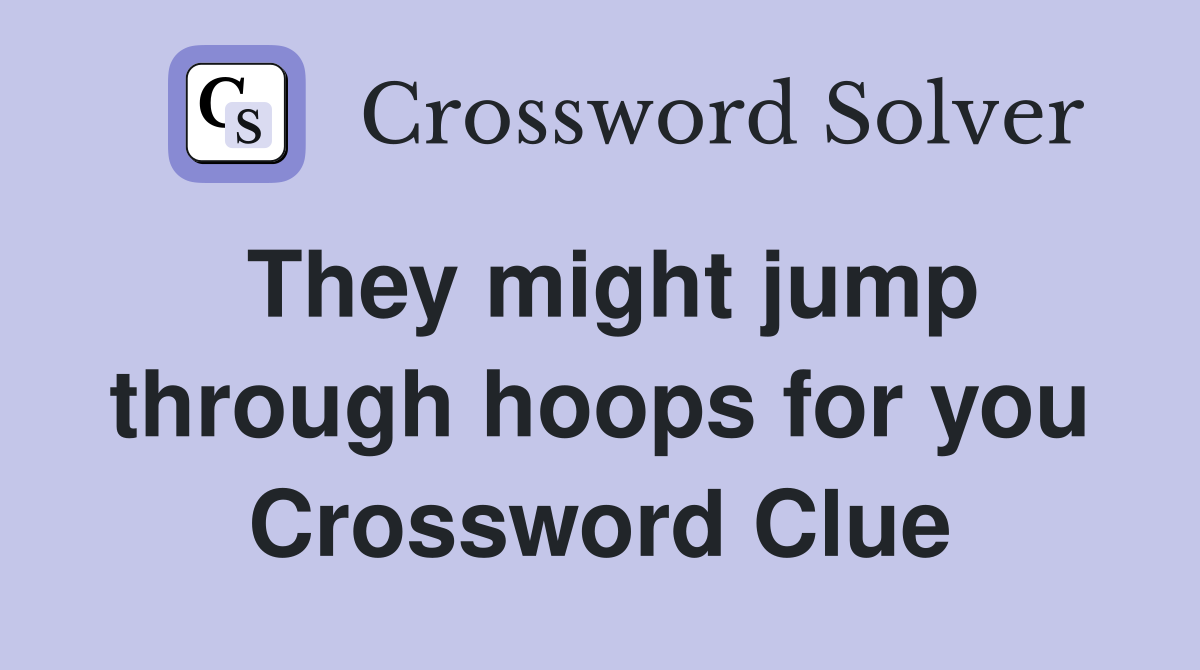 They might jump through hoops for you Crossword Clue