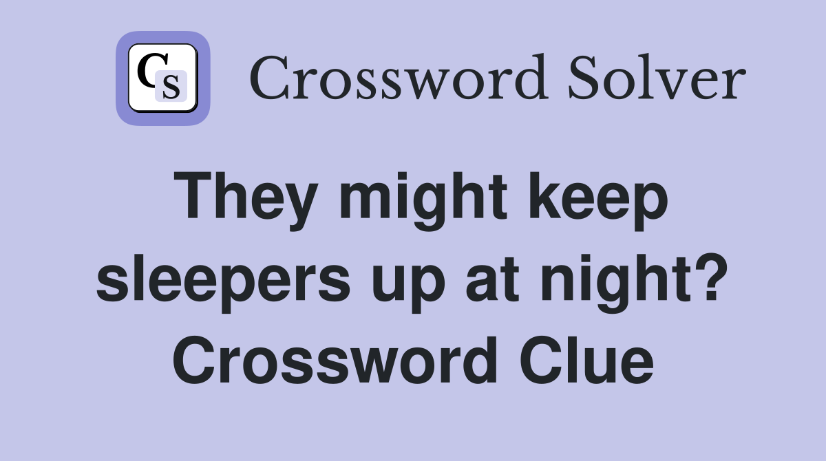 They might keep sleepers up at night? Crossword Clue