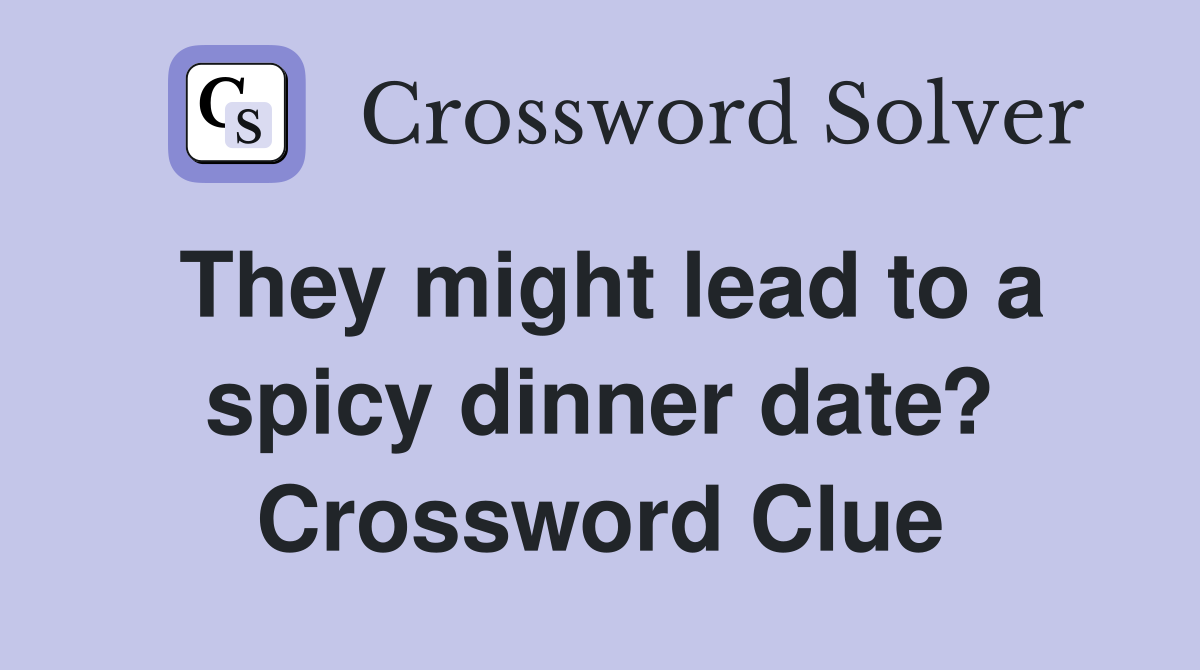 They might lead to a spicy dinner date? Crossword Clue