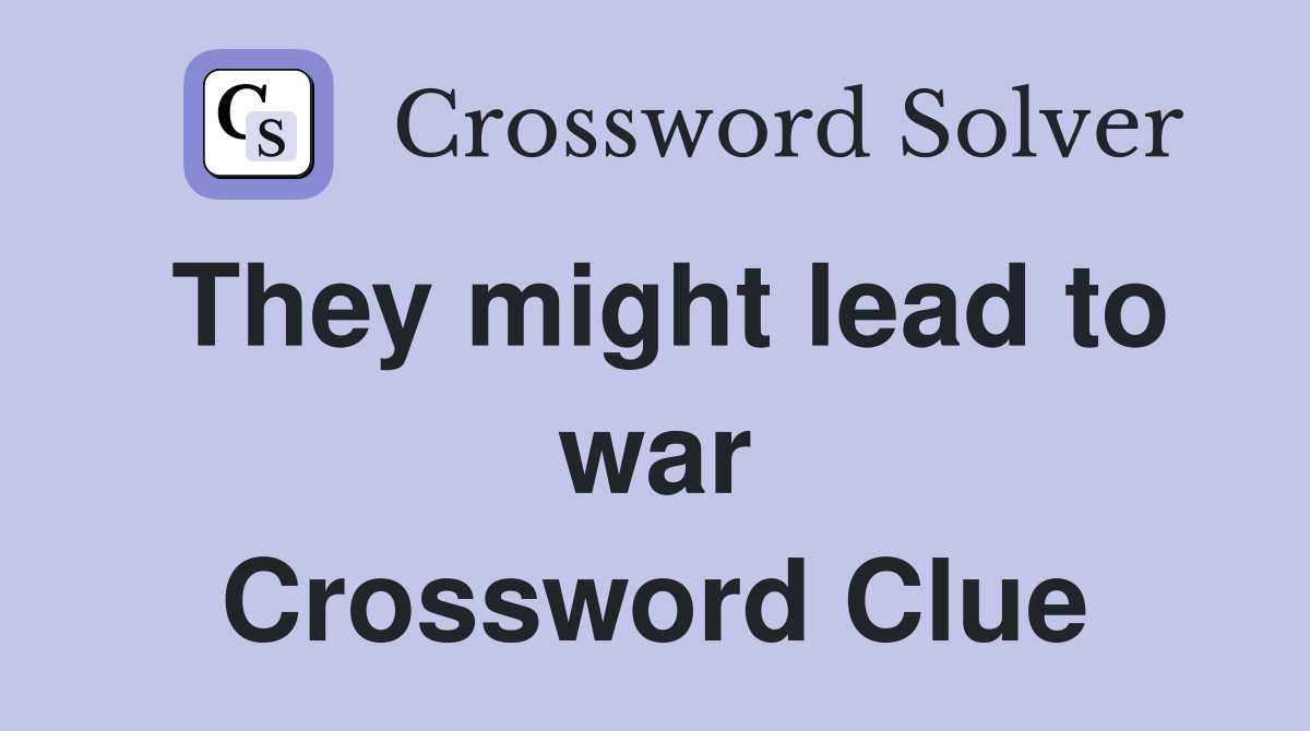They might lead to war Crossword Clue
