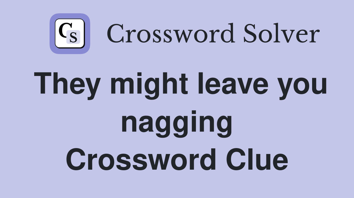They might leave you nagging Crossword Clue