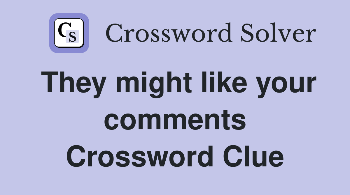 They might like your comments Crossword Clue