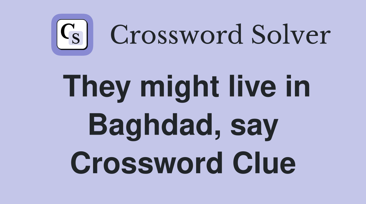 They might live in Baghdad, say Crossword Clue