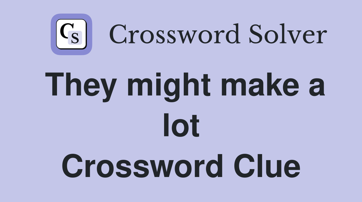 They might make a lot Crossword Clue