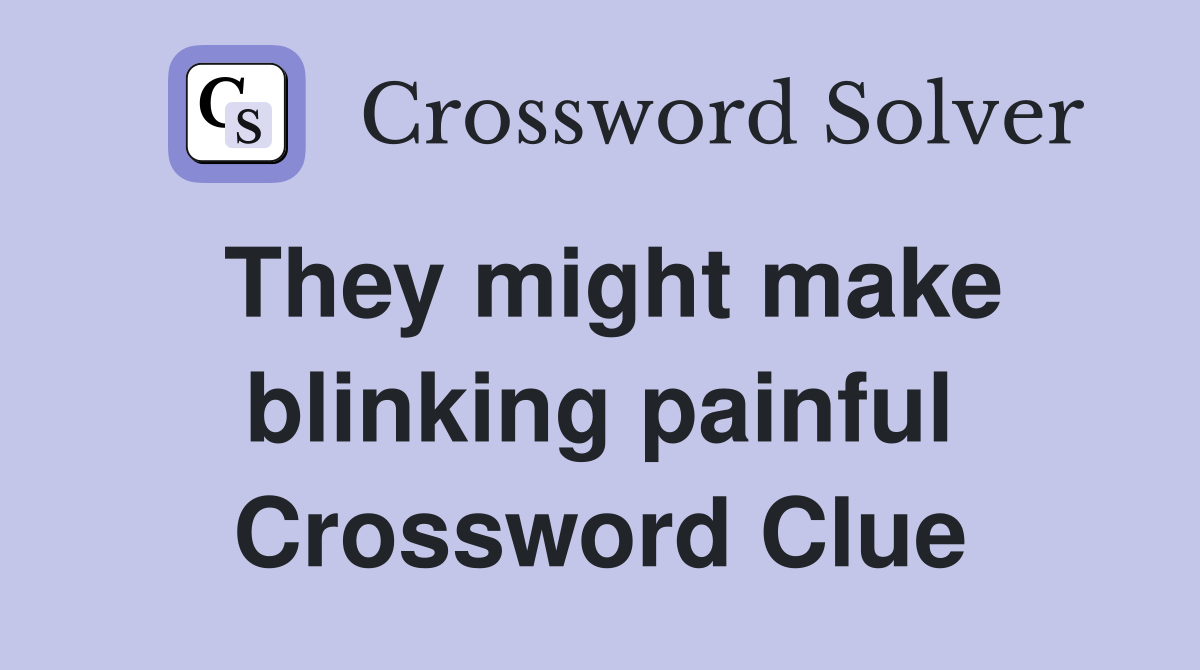 They might make blinking painful Crossword Clue