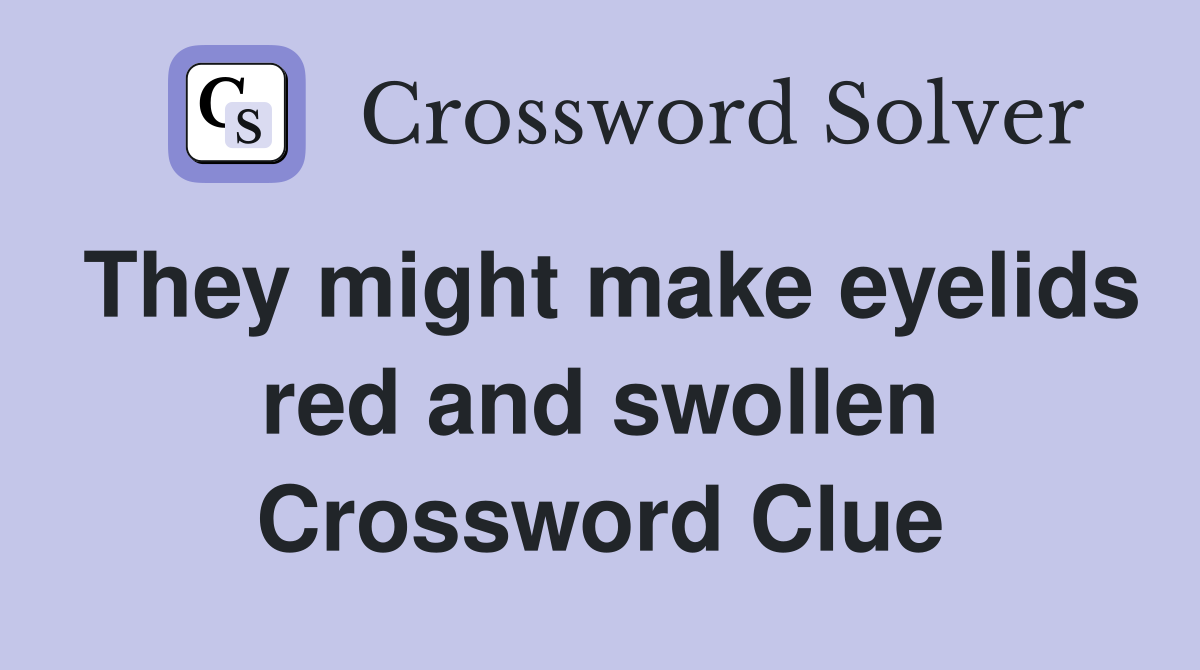They might make eyelids red and swollen Crossword Clue