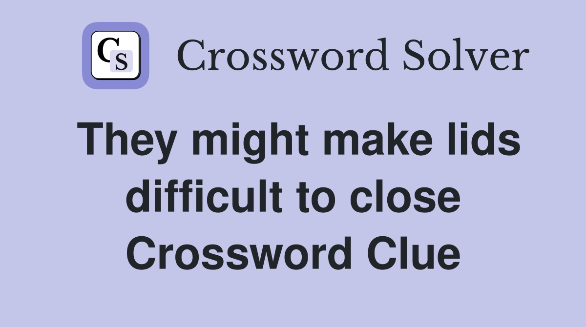 They might make lids difficult to close Crossword Clue