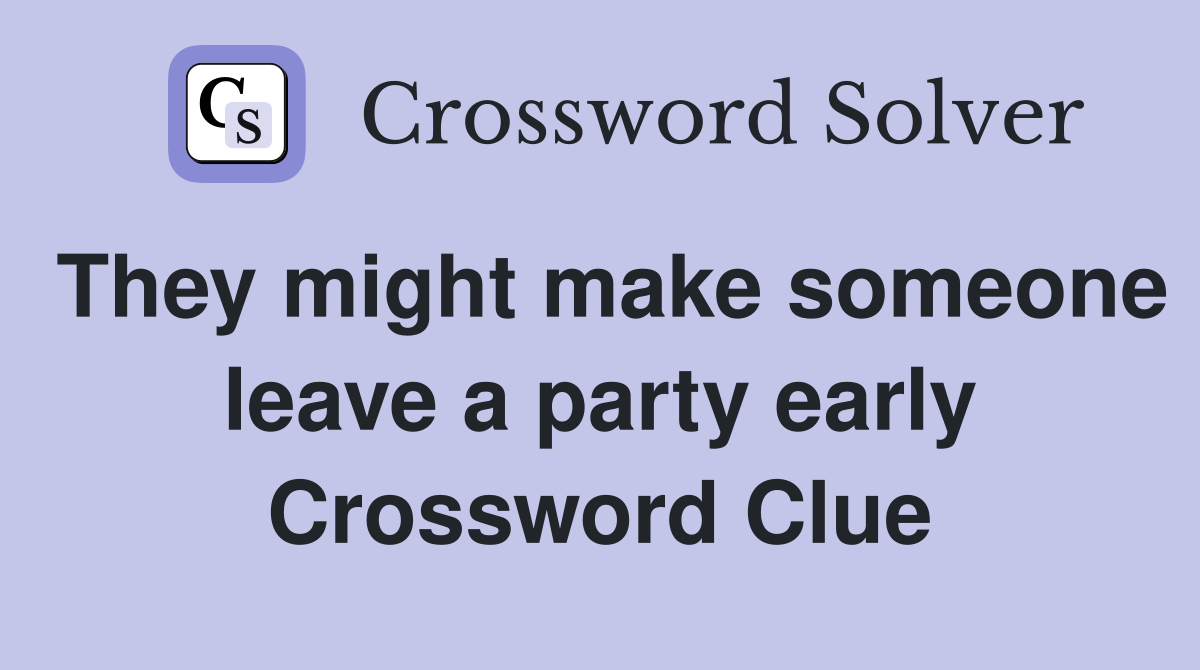 They might make someone leave a party early Crossword Clue